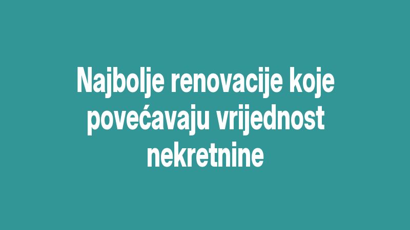 Najbolje renovacije koje povećavaju vrijednost nekretnine